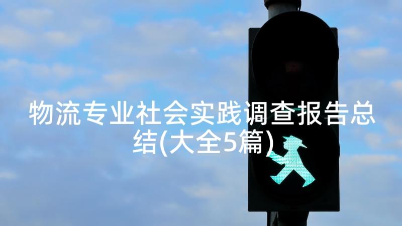 物流专业社会实践调查报告总结(大全5篇)