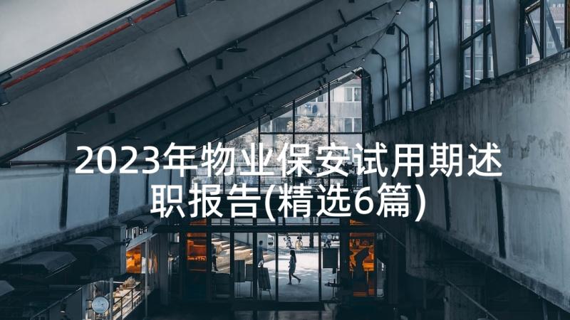 2023年物业保安试用期述职报告(精选6篇)