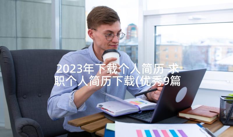 2023年下载个人简历 求职个人简历下载(优秀9篇)