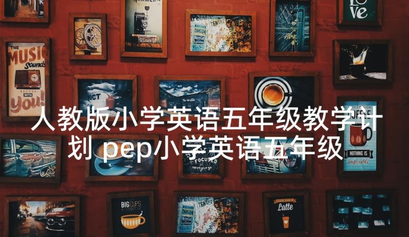 人教版小学英语五年级教学计划 pep小学英语五年级教学反思(通用8篇)