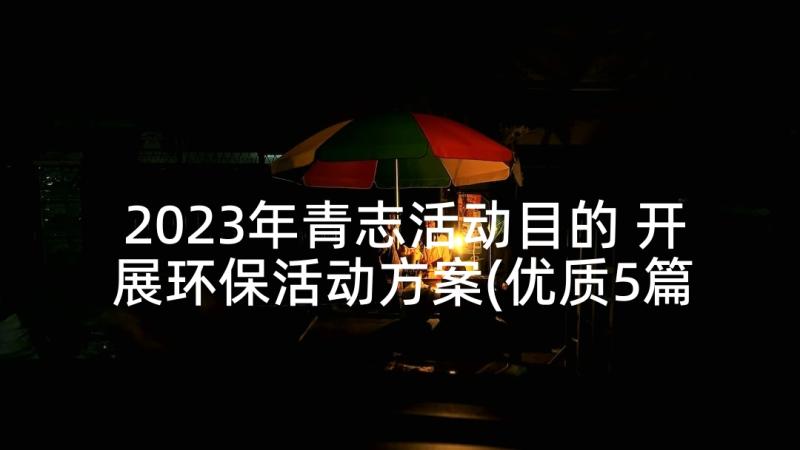 2023年青志活动目的 开展环保活动方案(优质5篇)