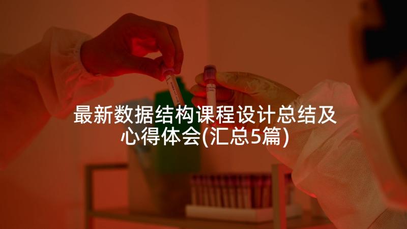 最新数据结构课程设计总结及心得体会(汇总5篇)