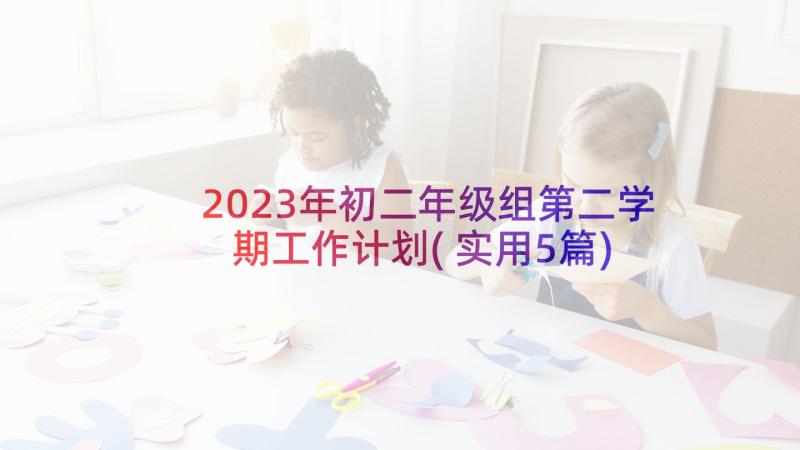 2023年初二年级组第二学期工作计划(实用5篇)