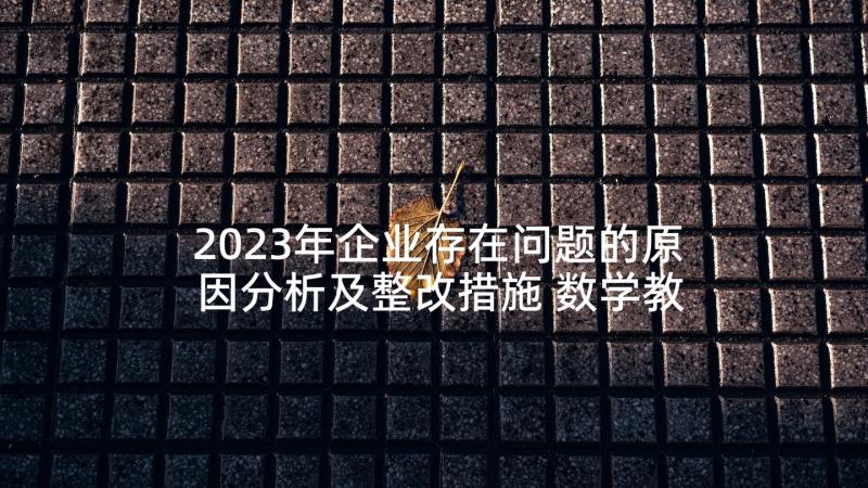 2023年企业存在问题的原因分析及整改措施 数学教学存在的问题及改进措施(大全6篇)