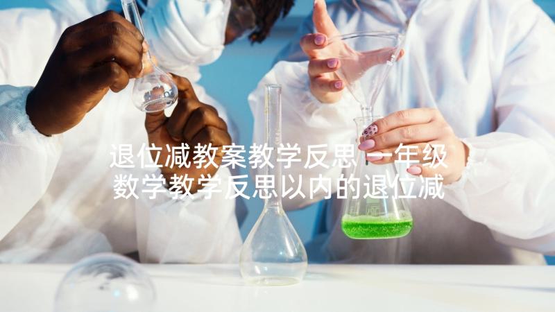 退位减教案教学反思 一年级数学教学反思以内的退位减法(实用5篇)