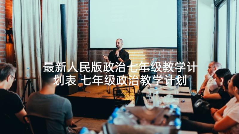 最新人民版政治七年级教学计划表 七年级政治教学计划(精选9篇)