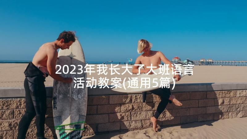 2023年我长大了大班语言活动教案(通用5篇)