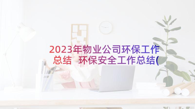 2023年物业公司环保工作总结 环保安全工作总结(大全5篇)