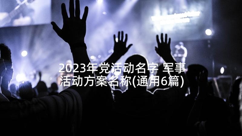 2023年党活动名字 军事活动方案名称(通用6篇)