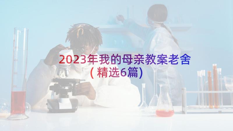 2023年我的母亲教案老舍(精选6篇)