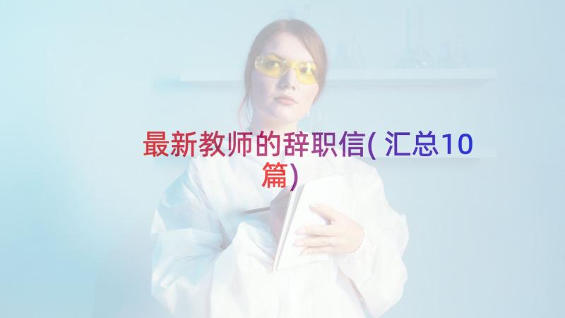 最新教师的辞职信(汇总10篇)