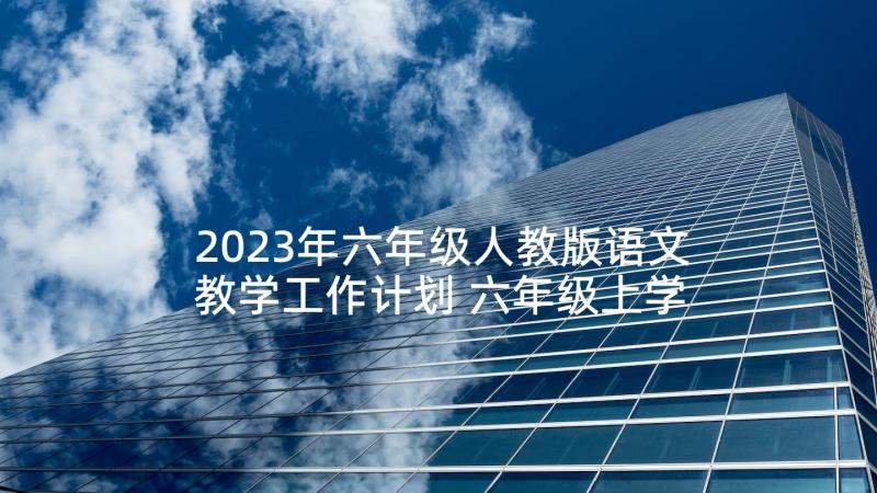 2023年六年级人教版语文教学工作计划 六年级上学期人教版语文教学计划(优质5篇)