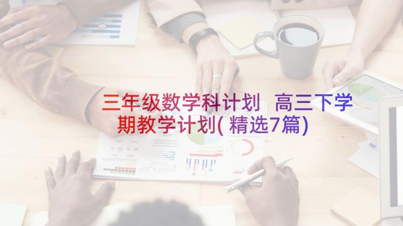 三年级数学科计划 高三下学期教学计划(精选7篇)