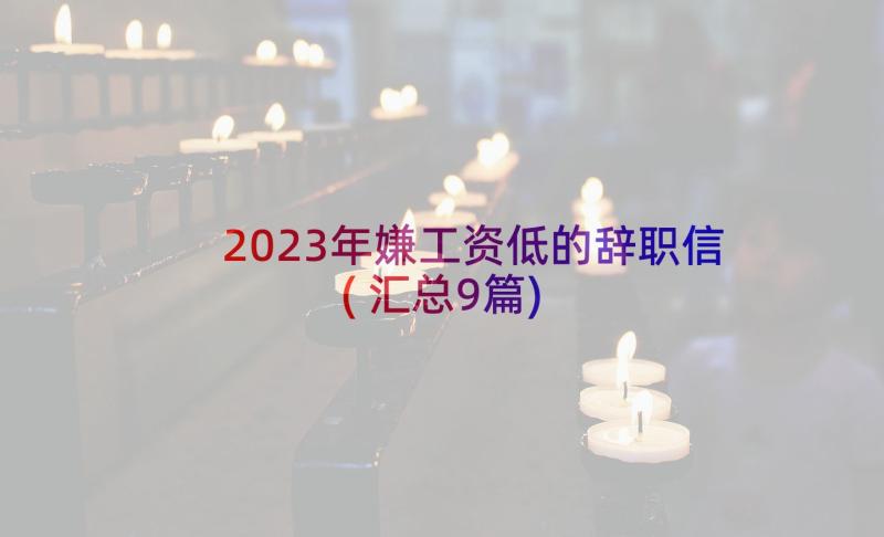 2023年嫌工资低的辞职信(汇总9篇)