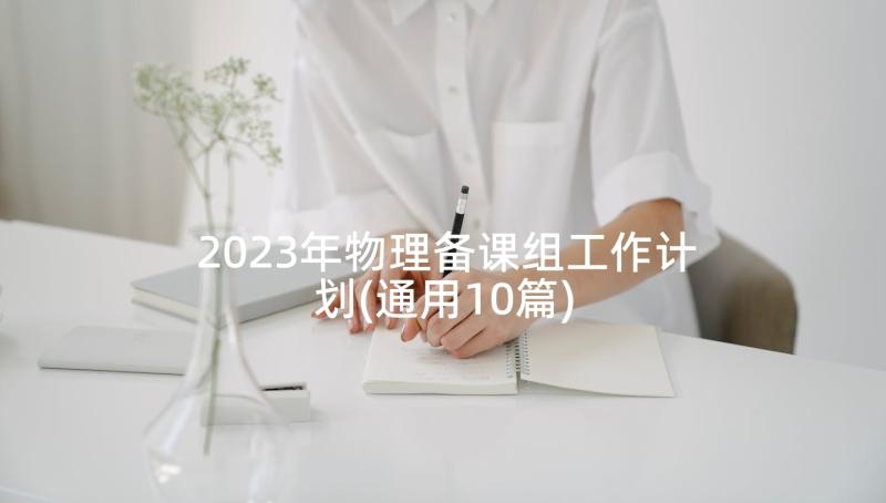 2023年物理备课组工作计划(通用10篇)