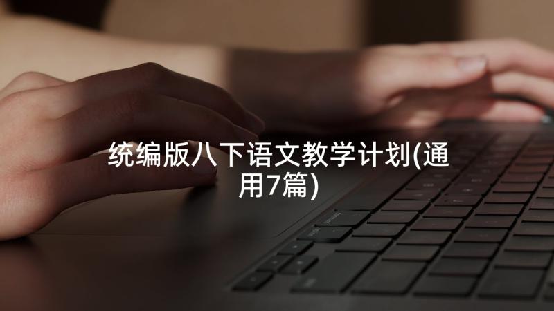 统编版八下语文教学计划(通用7篇)