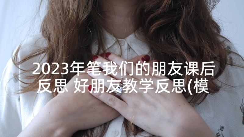 2023年笔我们的朋友课后反思 好朋友教学反思(模板9篇)