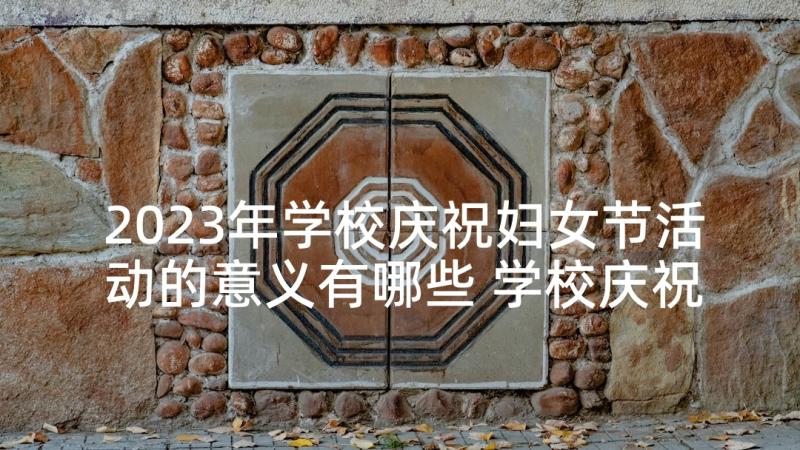 2023年学校庆祝妇女节活动的意义有哪些 学校庆祝三八妇女节活动总结(模板5篇)