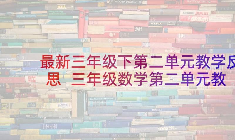 最新三年级下第二单元教学反思 三年级数学第二单元教学反思(实用8篇)