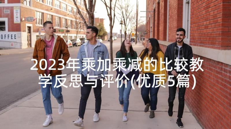 2023年乘加乘减的比较教学反思与评价(优质5篇)