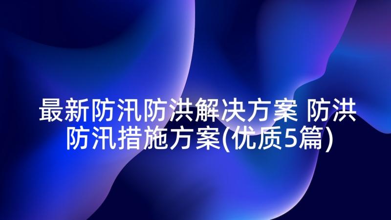 最新防汛防洪解决方案 防洪防汛措施方案(优质5篇)