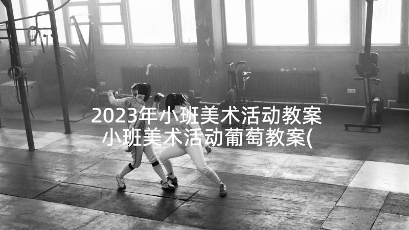 2023年小班美术活动教案 小班美术活动葡萄教案(优质6篇)