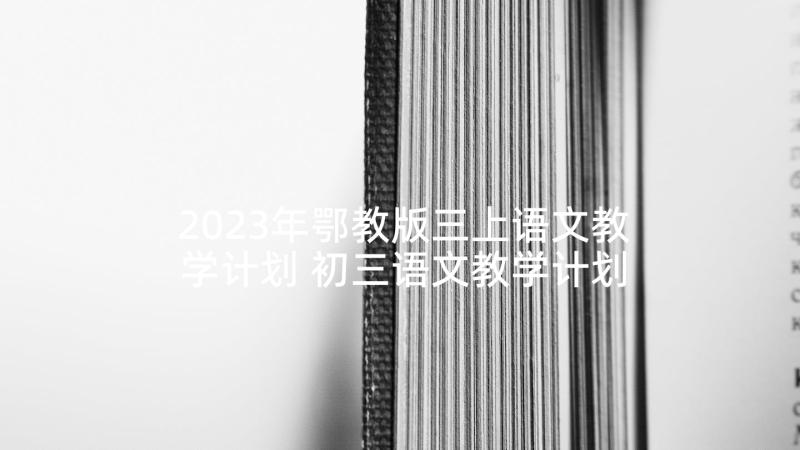 2023年鄂教版三上语文教学计划 初三语文教学计划(大全9篇)