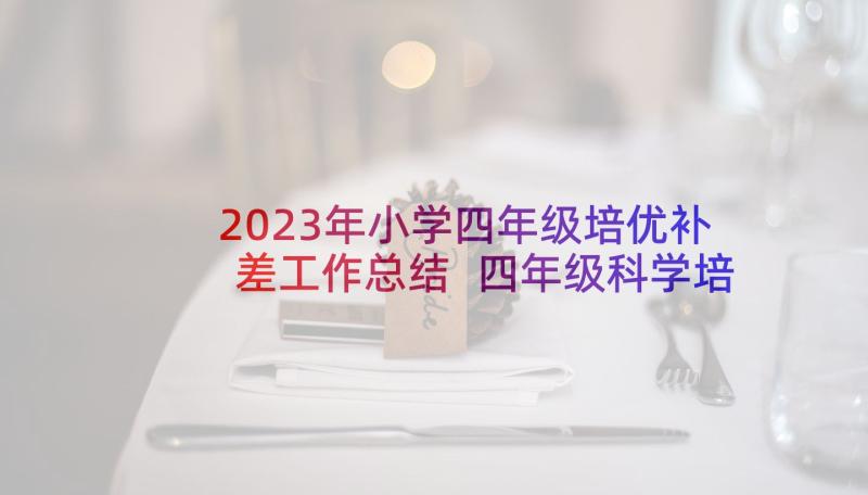 2023年小学四年级培优补差工作总结 四年级科学培优补差工作总结(精选5篇)