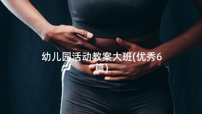 幼儿园活动教案大班(优秀6篇)