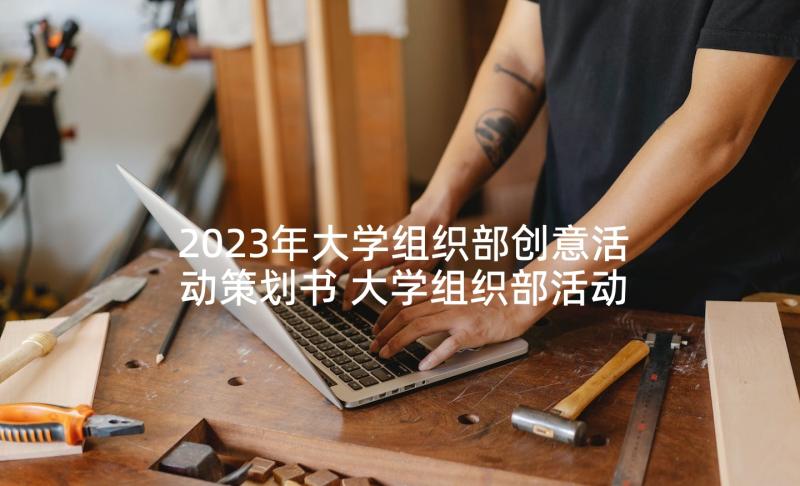 2023年大学组织部创意活动策划书 大学组织部活动策划书(精选5篇)