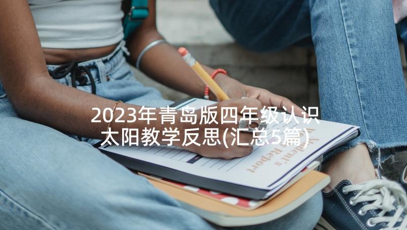 2023年青岛版四年级认识太阳教学反思(汇总5篇)