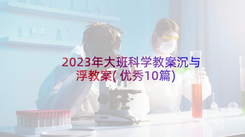 2023年大班科学教案沉与浮教案(优秀10篇)