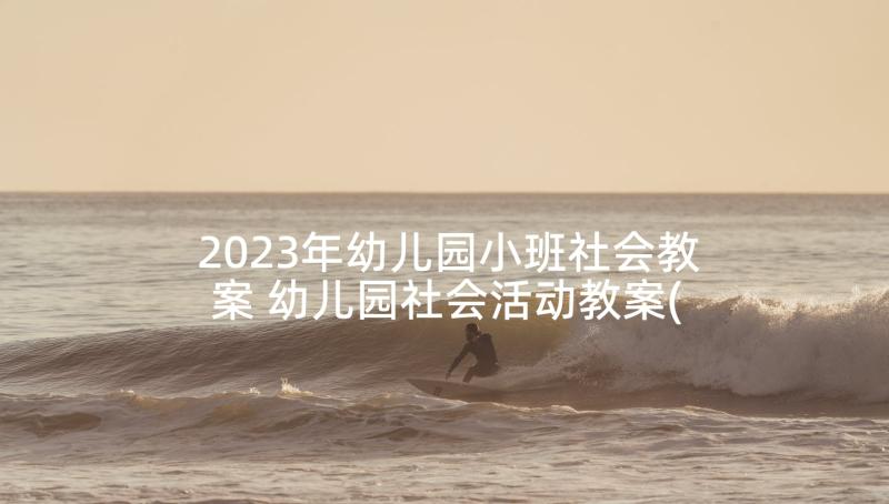 2023年幼儿园小班社会教案 幼儿园社会活动教案(优秀7篇)