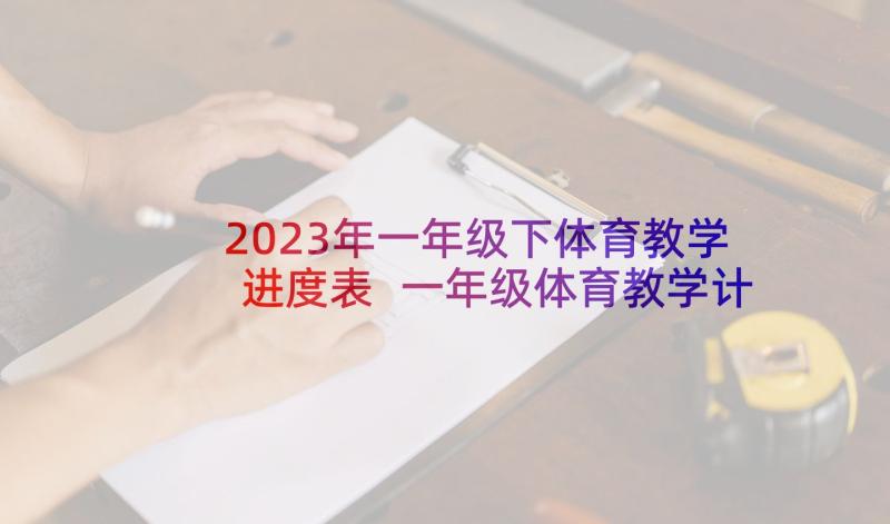 2023年一年级下体育教学进度表 一年级体育教学计划(大全10篇)