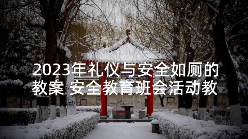 2023年礼仪与安全如厕的教案 安全教育班会活动教案(精选10篇)