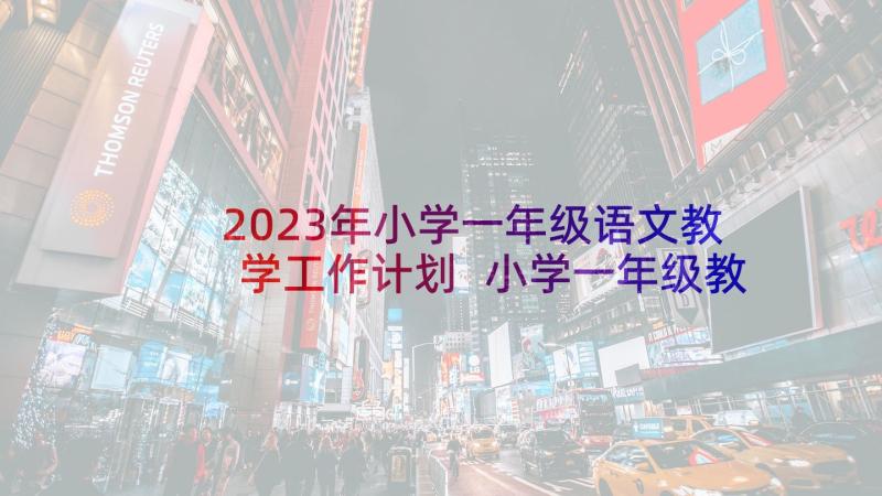 2023年小学一年级语文教学工作计划 小学一年级教学工作计划(通用5篇)