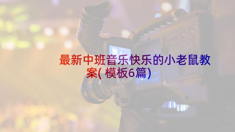 最新中班音乐快乐的小老鼠教案(模板6篇)