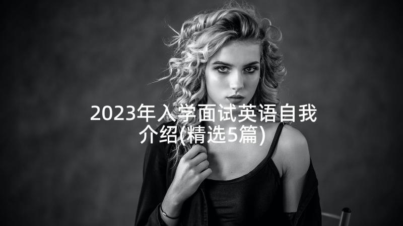 2023年入学面试英语自我介绍(精选5篇)