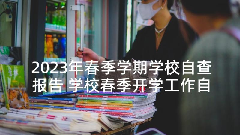 2023年春季学期学校自查报告 学校春季开学工作自查报告(实用5篇)