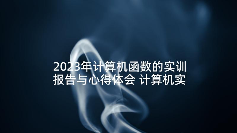 2023年计算机函数的实训报告与心得体会 计算机实训报告心得体会计算机实训总结(精选5篇)