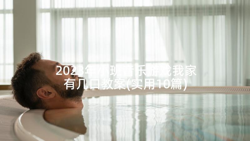 2023年小班音乐游戏我家有几口教案(实用10篇)