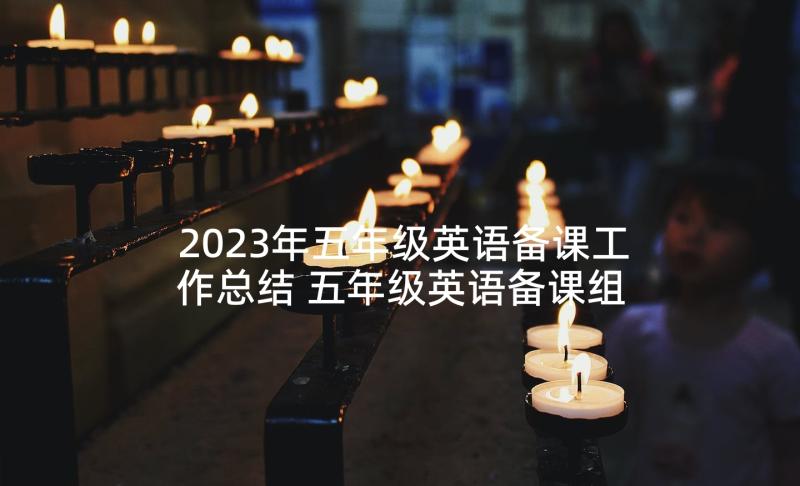 2023年五年级英语备课工作总结 五年级英语备课组工作计划(实用6篇)