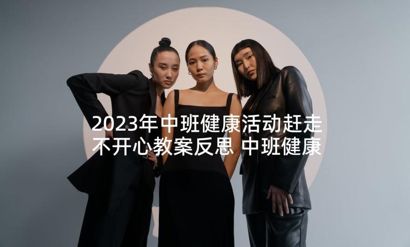 2023年中班健康活动赶走不开心教案反思 中班健康活动方案(优秀5篇)