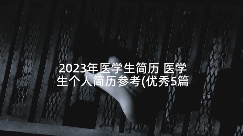 2023年医学生简历 医学生个人简历参考(优秀5篇)