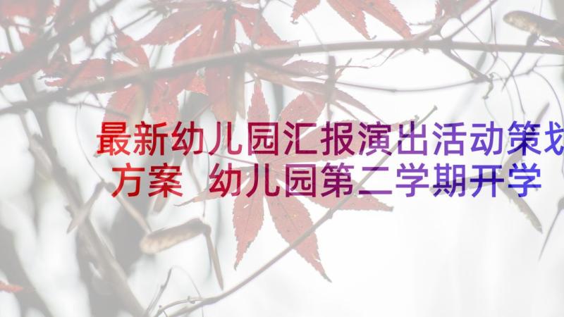 最新幼儿园汇报演出活动策划方案 幼儿园第二学期开学活动方案(模板5篇)