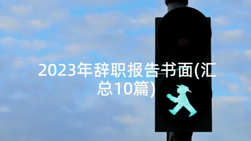 2023年辞职报告书面(汇总10篇)