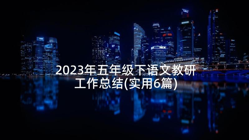 2023年五年级下语文教研工作总结(实用6篇)