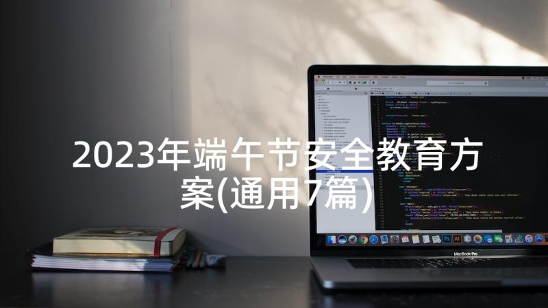 2023年端午节安全教育方案(通用7篇)