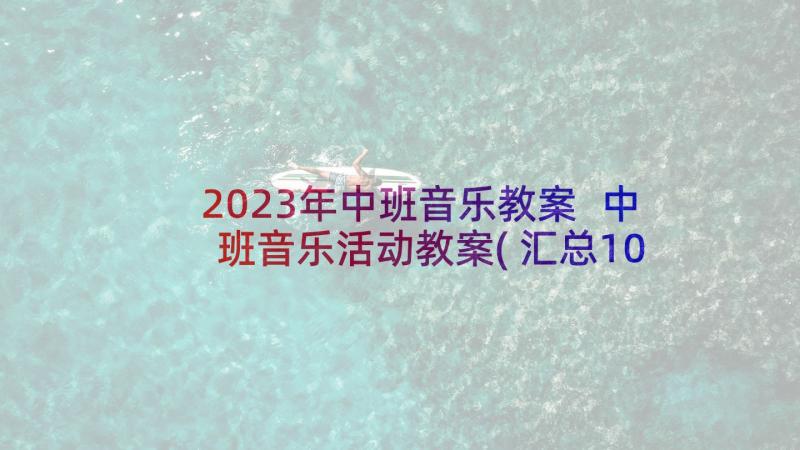 2023年中班音乐教案 中班音乐活动教案(汇总10篇)