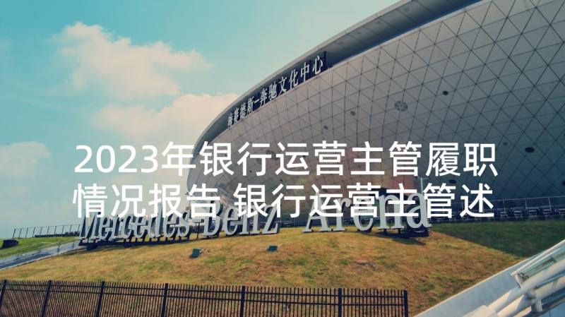 2023年银行运营主管履职情况报告 银行运营主管述职报告(模板5篇)